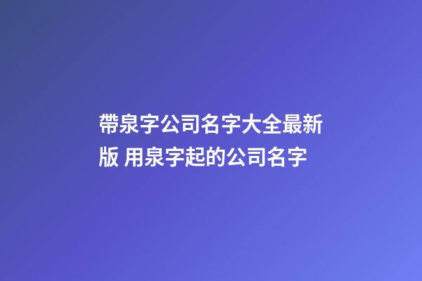 帶泉字公司名字大全最新版 用泉字起的公司名字-第1張-公司起名-玄機派